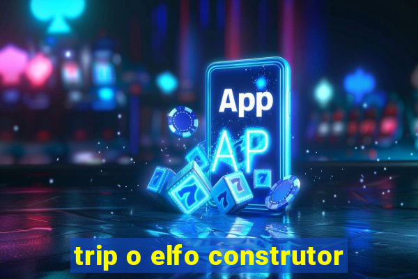 trip o elfo construtor